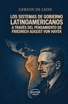 Los sistemas de gobierno latinoamericanos a través del pensamiento de Friedrich August Von Hayek (Spanish Edition)