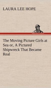 The Moving Picture Girls at Sea; or, A Pictured Shipwreck That Became Real - Book #6 of the Moving Picture Girls