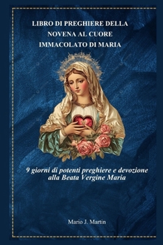 LIBRO DI PREGHIERE DELLA NOVENA AL CUORE IMMACOLATO DI MARIA: 9 giorni di potenti preghiere e devozione alla Beata Vergine Maria (Italian Edition)