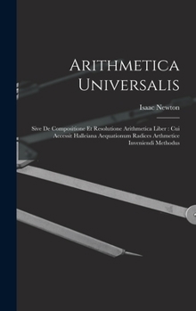 Hardcover Arithmetica Universalis: Sive De Compositione Et Resolutione Arithmetica Liber: Cui Accessit Halleiana Aequationum Radices Arthmetice Inveniend Book