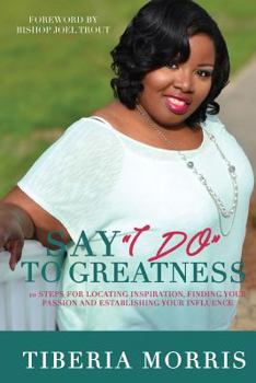 Paperback Say 'I Do' To Greatness: 10 Steps For Locating Inspiration, Finding Your Passion And Establishing Your Influence Book
