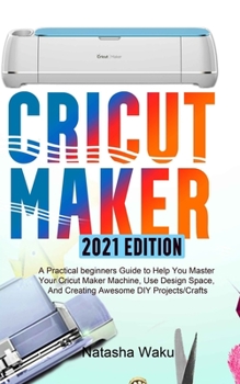 Paperback CRICUT MAKER 2021 EDITION: A Practical beginners Guide to Help You Master Your Cricut Maker Machine, Use Design Space, And Creating Awesome DIY Projects/Crafts Book