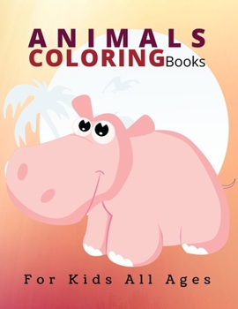 Animals Coloring Books For Kids All Ages: Toddler Coloring Books, Fun and Educational Animal Coloring Book Designed Especially For Kids Of All Ages, with Lions, Elephants, Owls, Horses, Dogs, Cats, an