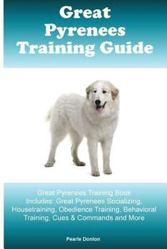 Paperback Great Pyrenees Training Guide Great Pyrenees Training Book Includes: Great Pyrenees Socializing, Housetraining, Obedience Training, Behavioral Trainin Book
