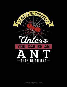 Paperback Always Be Yourself Unless You Can Be an Ant Then Be an Ant: Unruled Composition Book