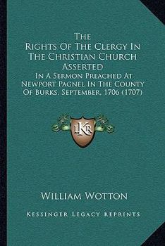 Paperback The Rights Of The Clergy In The Christian Church Asserted: In A Sermon Preached At Newport Pagnel In The County Of Burks, September, 1706 (1707) Book