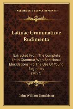 Paperback Latinae Grammaticae Rudimenta: Extracted From The Complete Latin Grammar, With Additional Elucidations Fro The Use Of Young Beginners (1853) Book