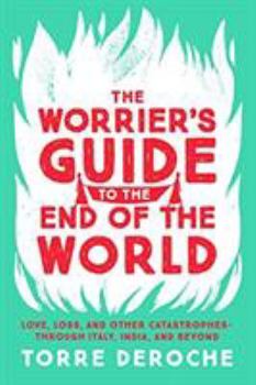 Paperback The Worrier's Guide to the End of the World: Love, Loss, and Other Catastrophes--Through Italy, India, and Beyond Book