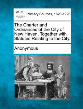 Paperback The Charter and Ordinances of the City of New Haven, Together with Statutes Relating to the City. Book