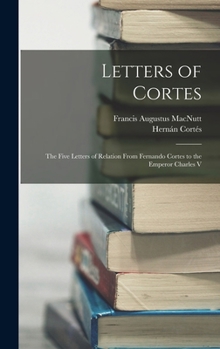 Hardcover Letters of Cortes: The Five Letters of Relation From Fernando Cortes to the Emperor Charles V Book