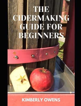 The CiderMaking Guide for Beginners: Learn Several Techniques for Fermenting and Flavoring Your Favorite Hard Cider