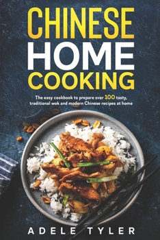Chinese Home Cooking: The Easy Cookbook to Prepare over 100 tasty, Traditional Wok and Modern Chinese Recipes at Home