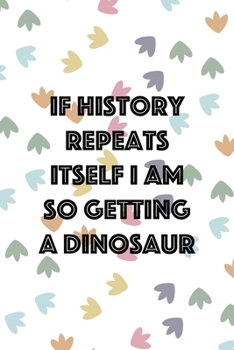 If History Repeats Itself I Am So Getting A Dinosaur: Notebook Journal Composition Blank Lined Diary Notepad 120 Pages Paperback Colors Footprints Dinosaur