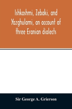 Paperback Ishkashmi, Zebaki, and Yazghulami, an account of three Eranian dialects Book