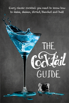 Hardcover The Cocktail Guide: Every Classic Cocktail You Need to Know How to Make, Shaken, Stirred, Blended and Built Book