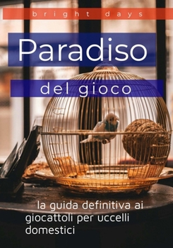 Paperback Paradiso del gioco: la guida definitiva ai giocattoli per uccelli domestici [Italian] Book