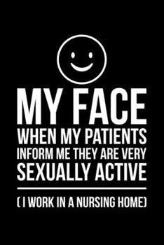 My Face When My Patients Inform Me They Are Very Sexually Active (I Worked In A Nursing Home): Lined A5 Notebook for Nurses