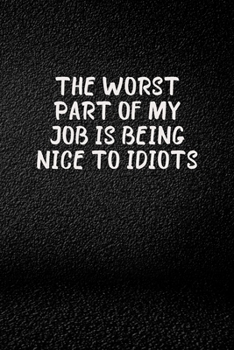 The Worst Part Of My Job Is Being Nice To Idiots: Blank Lined Journal Coworker Notebook Office Journals, Funny Employee Gift. Toxic Coworker, Be Yourself Quotes Novelty Sarcastic Humor Colleagues at W