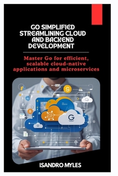 Paperback Go Simplified Streamlining Cloud and Backend Development: Master Go for efficient, scalable cloud-native applications and microservices Book