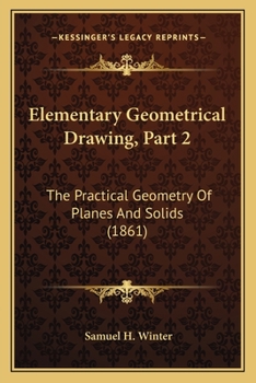 Paperback Elementary Geometrical Drawing, Part 2: The Practical Geometry Of Planes And Solids (1861) Book
