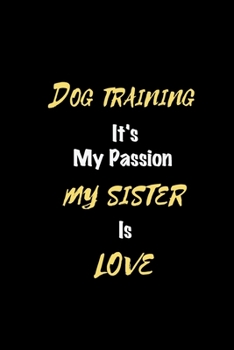 Dog training It's my passion My Sister Is Love: Perfect quote Journal Diary Planner, Elegant Dog training Notebook Gift for Kids girls Women and Men ... Passion - 110 Pages, 6 x 9, Matte Finish