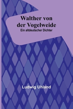 Walther Von Der Vogelweide: Ein Altdeutscher Dichter
