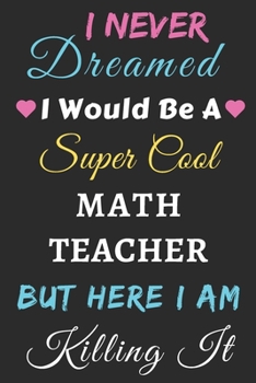 Paperback I Never Dreamed I Would Be A Super Cool Math Teacher But Here I Am Killing It: lined notebook, Funny Math Teacher gift Book