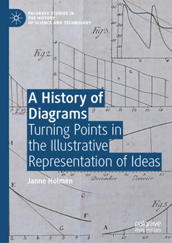 A History of Diagrams: Turning Points in the Illustrative Representation of Ideas (Palgrave Studies in the History of Science and Technology)