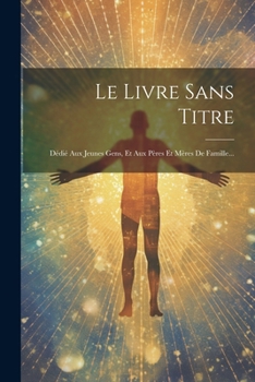 Le Livre Sans Titre: Dédié Aux Jeunes Gens, Et Aux Pères Et Mères De Famille... (French Edition)