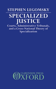 Hardcover Specialized Justice: Courts, Administrative Tribunals, and a Cross-National Theory of Specialization Book