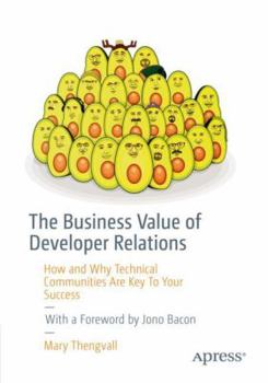 Paperback The Business Value of Developer Relations: How and Why Technical Communities Are Key to Your Success Book