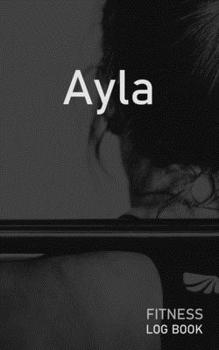 Ayla: Blank Daily Fitness Workout Log Book | Track Exercise Type, Sets, Reps, Weight, Cardio, Calories, Distance & Time | Space to Record Stretches, ... Personalized First Name Initial A Cover