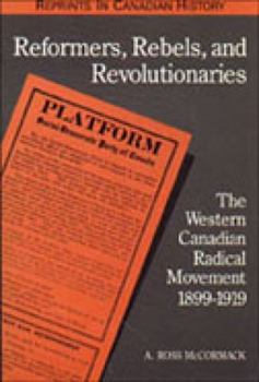 Paperback Reformers, Rebels, and Revolutionaries: The Western Canadian Radical Movement 1899-1919 Book