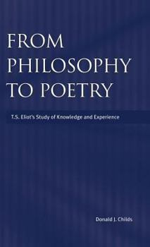 Hardcover From Philosophy to Poetry: TS Eliot's Study of Knowledge and Experience Book