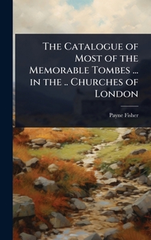 Hardcover The Catalogue of Most of the Memorable Tombes ... in the .. Churches of London Book