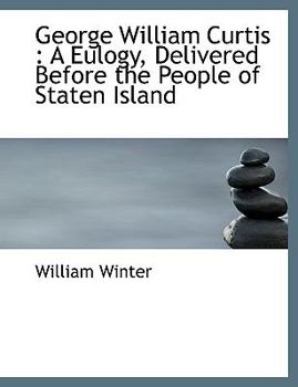 George William Curtis: A Eulogy, Delivered Before the People of Staten Island