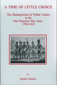 Hardcover A Time of Little Choice: The Disintegration of Tribal Culture in the San Francisco Bay Area, 1769-1810 Book