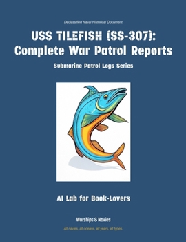 USS Tilefish (Ss-307): Complete War Patrol Reports (Submarine Patrol Logs)