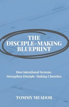 Paperback The Disciple-Making Blueprint: How Intentional Systems Strengthen Disciple-Making Churches Book