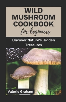 Paperback Wild Mushroom Cookbook for Beginners: Uncover Nature's Hidden Treasures Book