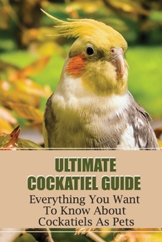 Paperback Ultimate Cockatiel Guide: Everything You Want To Know About Cockatiels As Pets: Cockatiels As Pets Pros And Cons Book