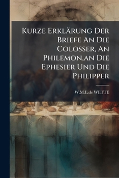 Kurze Erklarung Der Briefe an Die Colosser, an Philemon, an Die Ephesier Und Die Philipper