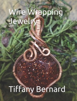 Wire Wrapping Jewelry: Beginners guide to wire wrapping jewelry featuring step-by-step full color photos and detailed instructions to create