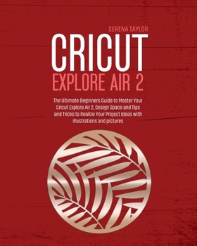 Paperback Cricut Explore Air 2: The Ultimate Beginners Guide to Master Your Cricut Explore Air 2, Design Space and Tips and Tricks to Realize Your Pro Book