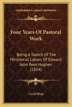 Four Years Of Pastoral Work: Being A Sketch Of The Ministerial Labors Of Edward John Rees Hughes