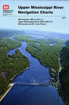 Upper Mississippi River Navigation Charts: Minneapolis, MN to Cairo, IL Upper Mississippi River Miles 866 to 0, Minnesota and St. Croix Rivers (2011)