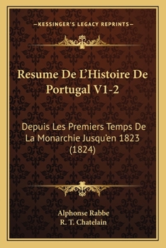 Paperback Resume De L'Histoire De Portugal V1-2: Depuis Les Premiers Temps De La Monarchie Jusqu'en 1823 (1824) [French] Book