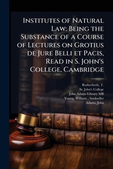 Paperback Institutes of Natural Law: Being the Substance of a Course of Lectures on Grotius de Jure Belli et Pacis, Read in S. John's College, Cambridge Book