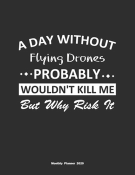 Paperback A Day Without Flying Drones Probably Wouldn't Kill Me But Why Risk It Monthly Planner 2020: Monthly Calendar / Planner Flying Drones Gift, 60 Pages, 8 Book
