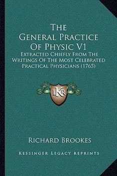 Paperback The General Practice Of Physic V1: Extracted Chiefly From The Writings Of The Most Celebrated Practical Physicians (1765) Book